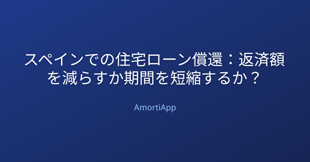 スペインでの住宅ローン償還：返済額を減らすか期間を短縮するか？