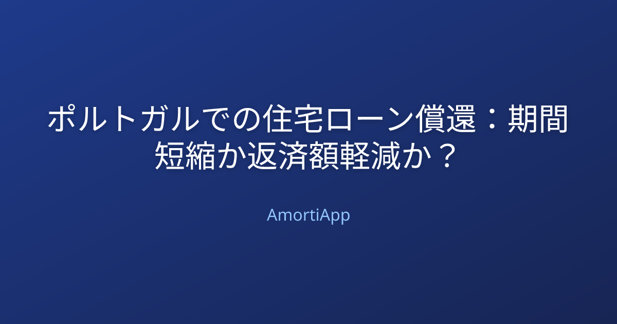 ポルトガルでの住宅ローン償還：期間短縮か返済額軽減か？