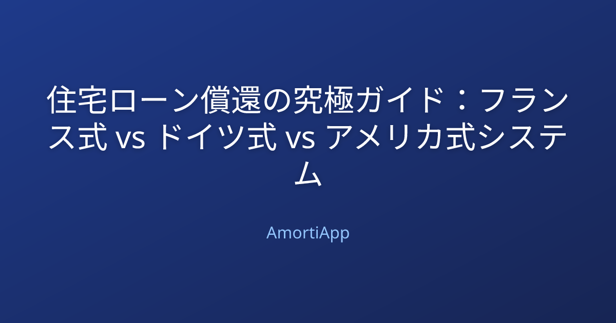 住宅ローン償還の究極ガイド：フランス式 vs ドイツ式 vs アメリカ式システム