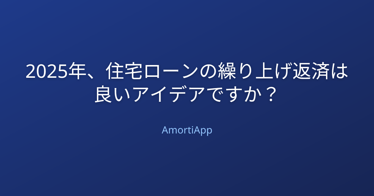 2025年、住宅ローンの繰り上げ返済は良いアイデアですか？